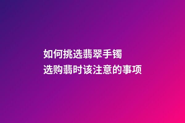 如何挑选翡翠手镯  选购翡时该注意的事项